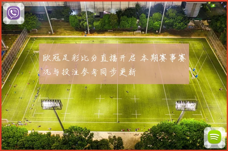 欧冠足彩比分直播开启 本期赛事赛况与投注参考同步更新