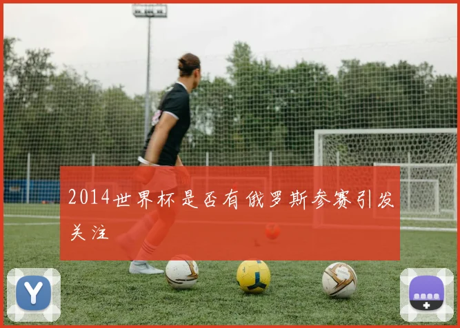 2014世界杯是否有俄罗斯参赛引发关注