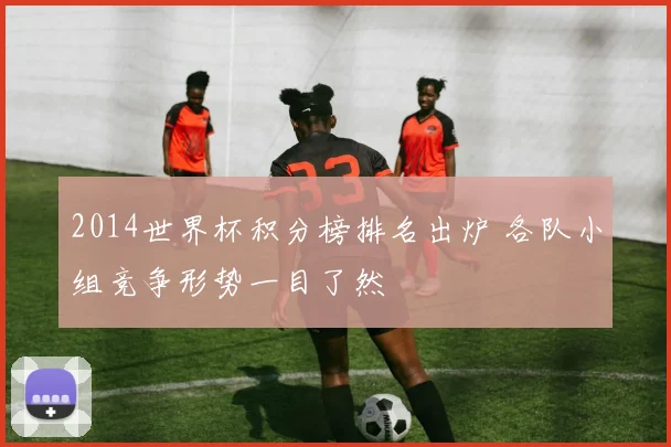 2014世界杯积分榜排名出炉 各队小组竞争形势一目了然