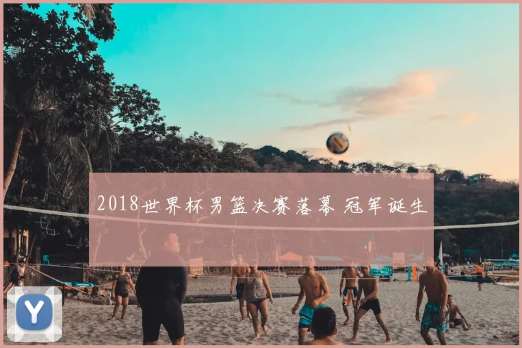 2018世界杯男篮决赛落幕 冠军诞生