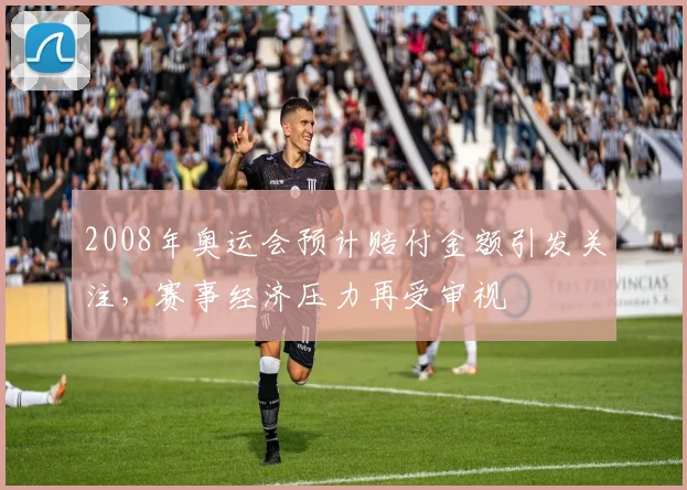 2008年奥运会预计赔付金额引发关注，赛事经济压力再受审视