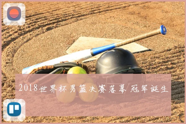 2018世界杯男篮决赛落幕 冠军诞生