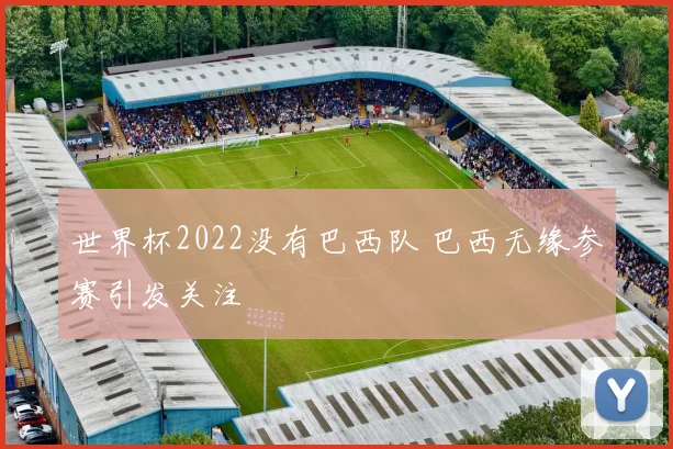 世界杯2022没有巴西队 巴西无缘参赛引发关注