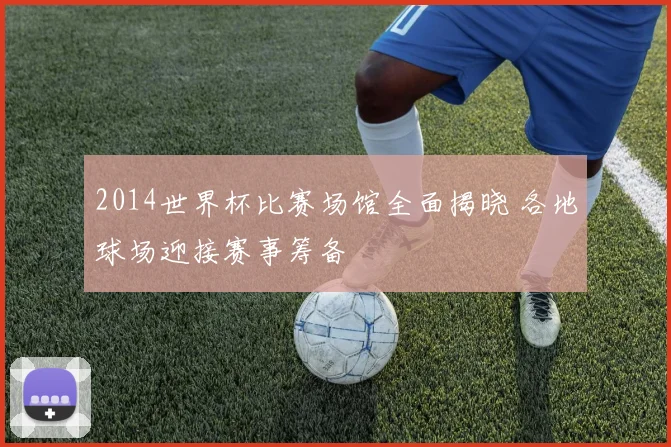 2014世界杯比赛场馆全面揭晓 各地球场迎接赛事筹备
