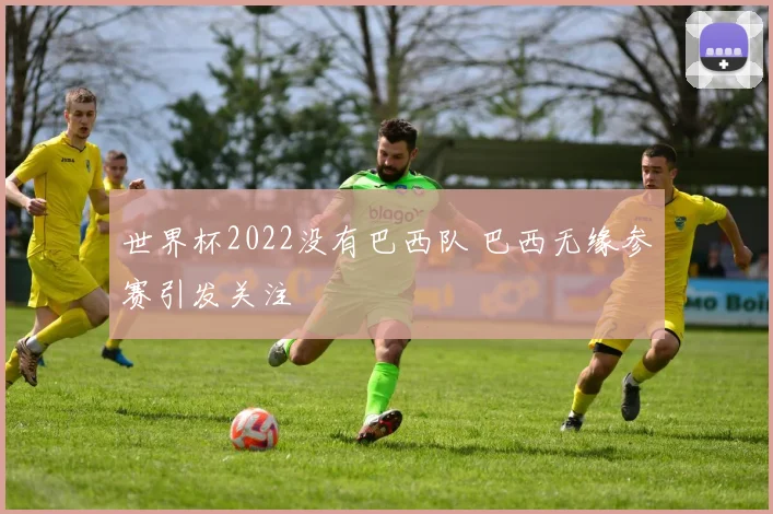 世界杯2022没有巴西队 巴西无缘参赛引发关注