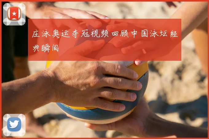 庄泳奥运夺冠视频回顾中国泳坛经典瞬间